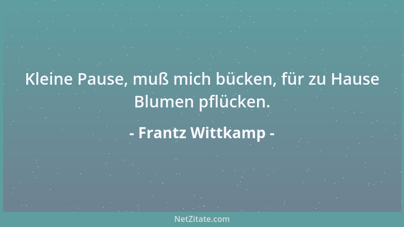 Frantz Wittkamp - Kleine Pause, muß mich bücken, für zu Hause Blumen pflücken....