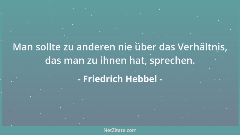 Friedrich Hebbel - Man sollte zu anderen nie über das Verhältnis, das man zu ihnen hat, sprechen....