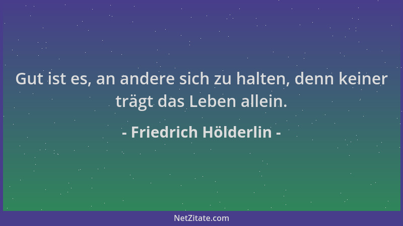Friedrich Hölderlin - Gut ist es, an andere sich zu halten, denn keiner trägt das Leben allein....