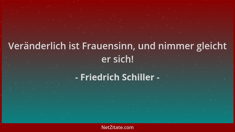 Friedrich Schiller - Veränderlich ist Frauensinn, und nimmer gleicht er sich!...