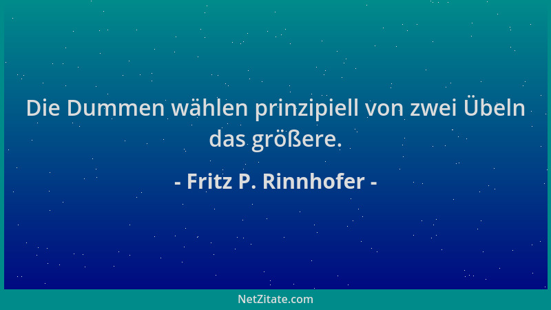 Fritz P. Rinnhofer - Die Dummen wählen prinzipiell von zwei Übeln das größere....
