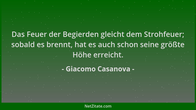 Giacomo Casanova - Das Feuer der Begierden gleicht dem Strohfeuer; sobald es brennt, hat es auch schon seine größte Höhe er...