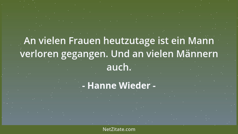 Hanne Wieder - An vielen Frauen heutzutage ist ein Mann verloren gegangen. Und an vielen Männern auch....