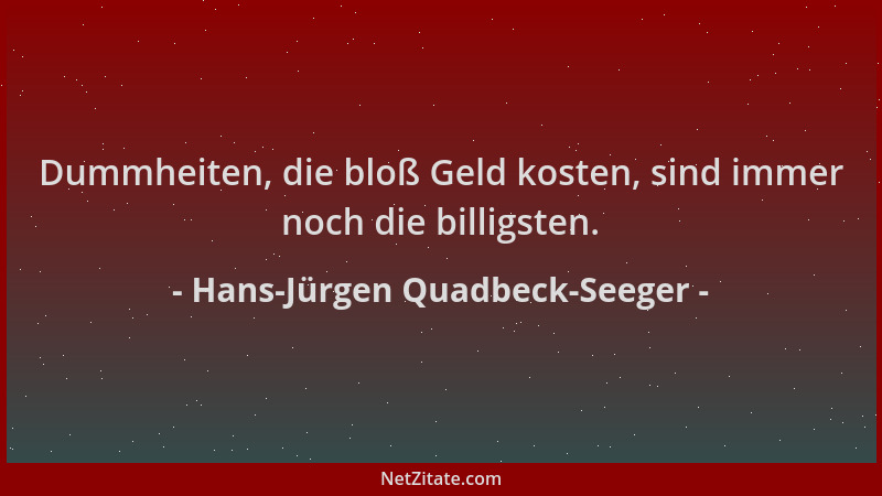Hans-Jürgen Quadbeck-Seeger - Dummheiten, die bloß Geld kosten, sind immer noch die billigsten....