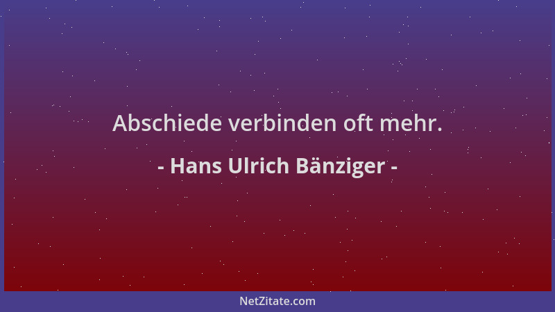 Hans Ulrich Bänziger - Abschiede verbinden oft mehr....