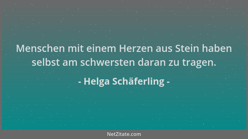 Helga Schäferling - Menschen mit einem Herzen aus Stein haben selbst am schwersten daran zu tragen....