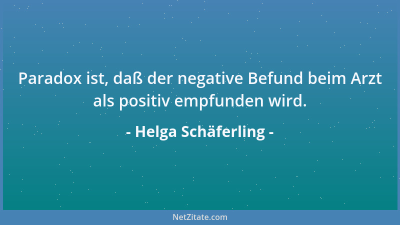 Helga Schäferling - Paradox ist, daß der negative Befund beim Arzt als positiv empfunden wird....