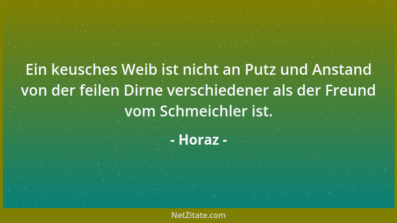 Horaz - Ein keusches Weib ist nicht an Putz und Anstand von der feilen Dirne verschiedener als der Freund vom Schmeichler i...