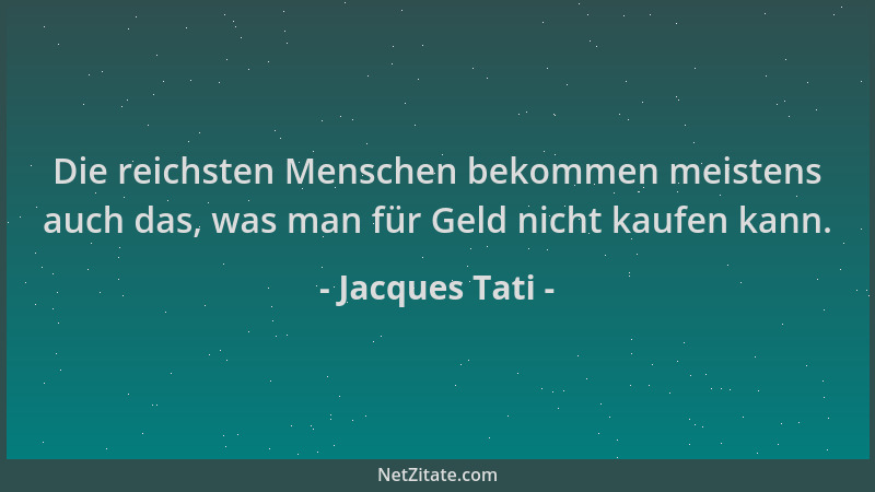 Jacques Tati - Die reichsten Menschen bekommen meistens auch das, was man für Geld nicht kaufen kann....