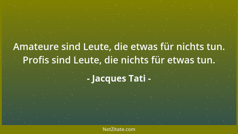 Jacques Tati - Amateure sind Leute, die etwas für nichts tun. Profis sind Leute, die nichts für etwas tun....