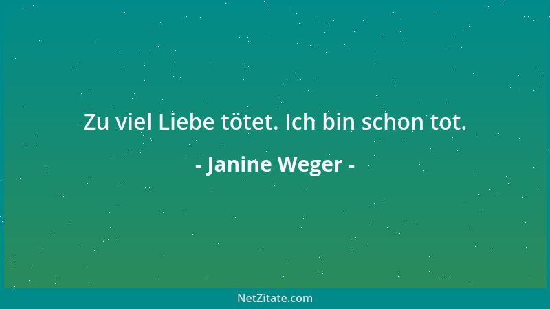 Janine Weger - Zu viel Liebe tötet. Ich bin schon tot....