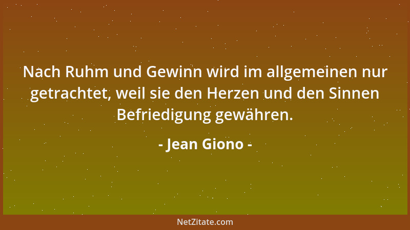 Jean Giono - Nach Ruhm und Gewinn wird im allgemeinen nur getrachtet, weil sie den Herzen und den Sinnen Befriedigung gewäh...