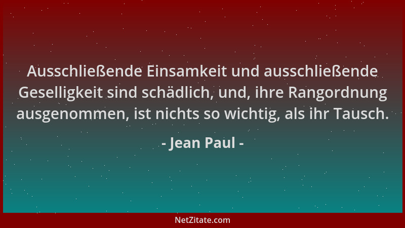 Jean Paul - Ausschließende Einsamkeit und ausschließende Geselligkeit sind schädlich, und, ihre Rangordnung ausgenommen, is...