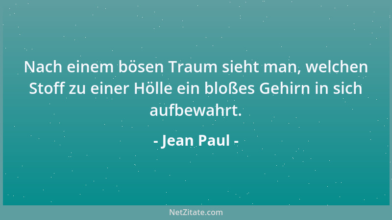 Jean Paul - Nach einem bösen Traum sieht man, welchen Stoff zu einer Hölle ein bloßes Gehirn in sich aufbewahrt....