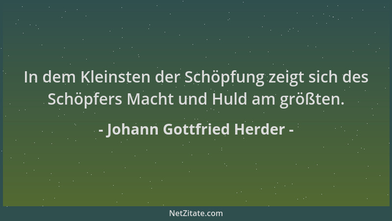 Johann Gottfried Herder - In dem Kleinsten der Schöpfung zeigt sich des Schöpfers Macht und Huld am größten....