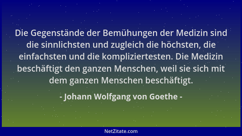 Johann Wolfgang von Goethe - Die Gegenstände der Bemühungen der Medizin sind die sinnlichsten und zugleich die höchsten, di...