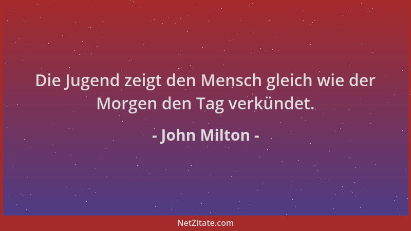 John Milton - Die Jugend zeigt den Mensch gleich wie der Morgen den Tag verkündet....