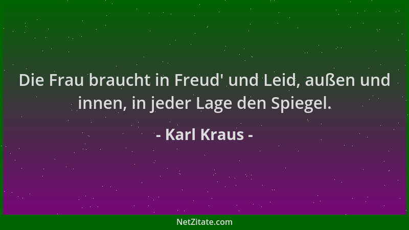 Karl Kraus - Die Frau braucht in Freud ' und Leid, außen und innen, in jeder Lage den Spiegel....