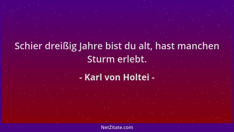 Karl von Holtei - Schier dreißig Jahre bist du alt, hast manchen Sturm erlebt....