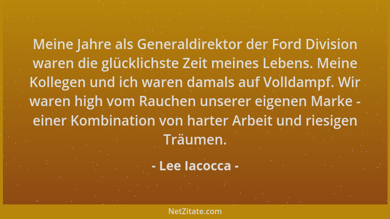 Lee Iacocca - Meine Jahre als Generaldirektor der Ford Division waren die glücklichste Zeit meines Lebens. Meine Kollegen u...