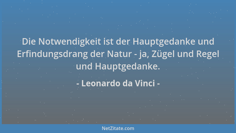 Leonardo da Vinci - Die Notwendigkeit ist der Hauptgedanke und Erfindungsdrang der Natur - ja, Zügel und Regel und Hauptged...