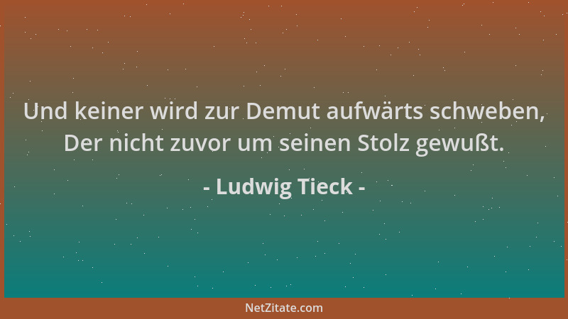 Ludwig Tieck - Und keiner wird zur Demut aufwärts schweben, Der nicht zuvor um seinen Stolz gewußt....