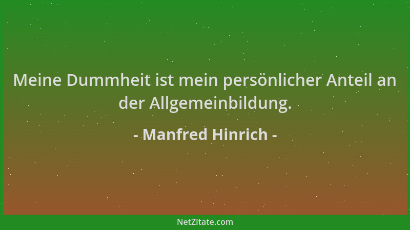 Manfred Hinrich - Meine Dummheit ist mein persönlicher Anteil an der Allgemeinbildung....