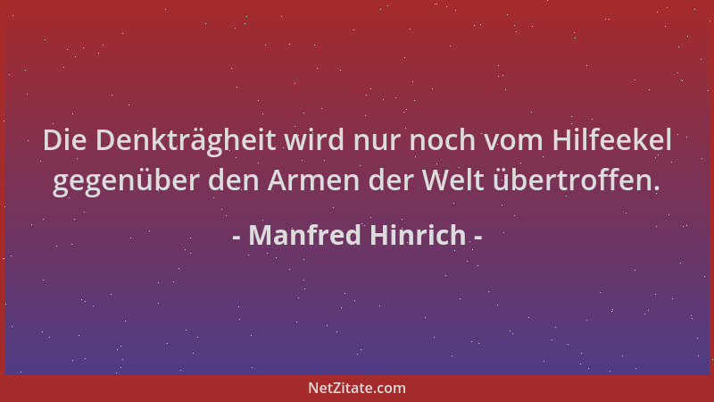 Manfred Hinrich - Die Denkträgheit wird nur noch vom Hilfeekel gegenüber den Armen der Welt übertroffen....