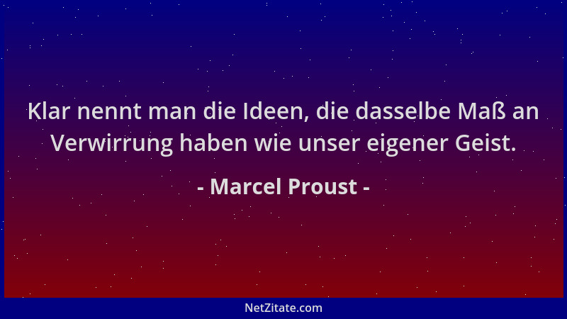 Marcel Proust - Klar nennt man die Ideen, die dasselbe Maß an Verwirrung haben wie unser eigener Geist....