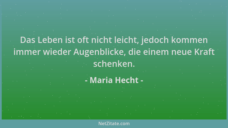Maria Hecht - Das Leben ist oft nicht leicht, jedoch kommen immer wieder Augenblicke, die einem neue Kraft schenken....