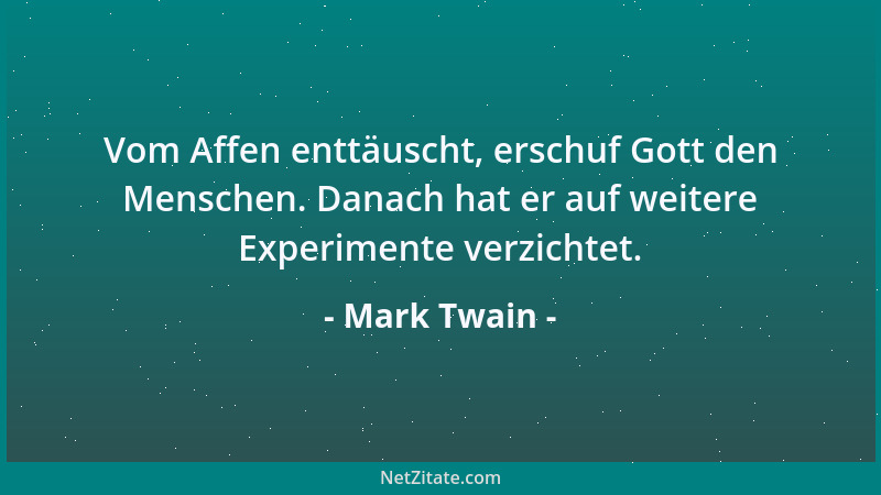 Mark Twain - Vom Affen enttäuscht, erschuf Gott den Menschen. Danach hat er auf weitere Experimente verzichtet....