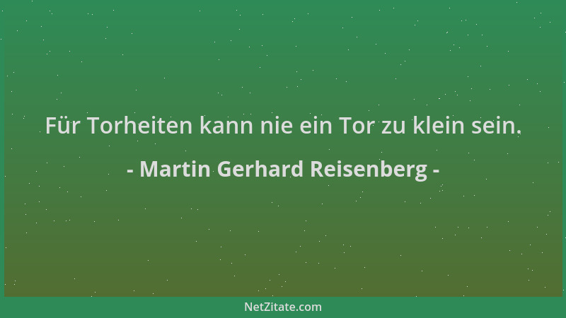 Martin Gerhard Reisenberg - Für Torheiten kann nie ein Tor zu klein sein....
