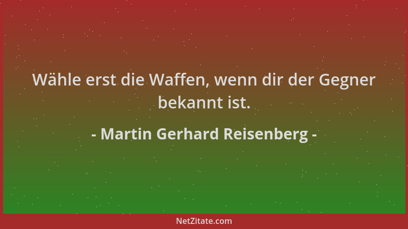 Martin Gerhard Reisenberg - Wähle erst die Waffen, wenn dir der Gegner bekannt ist....