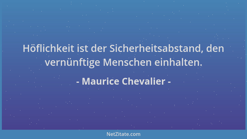 Maurice Chevalier - Höflichkeit ist der Sicherheitsabstand, den vernünftige Menschen einhalten....