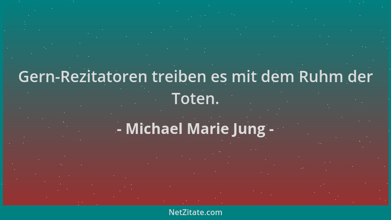 Michael Marie Jung - Gern-Rezitatoren treiben es mit dem Ruhm der Toten....