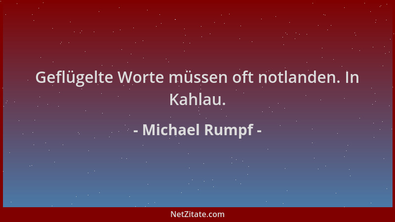 Michael Rumpf - Geflügelte Worte müssen oft notlanden. In Kahlau....