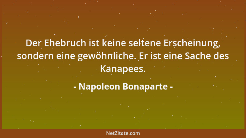 Napoleon Bonaparte - Der Ehebruch ist keine seltene Erscheinung, sondern eine gewöhnliche. Er ist eine Sache des Kanapees....