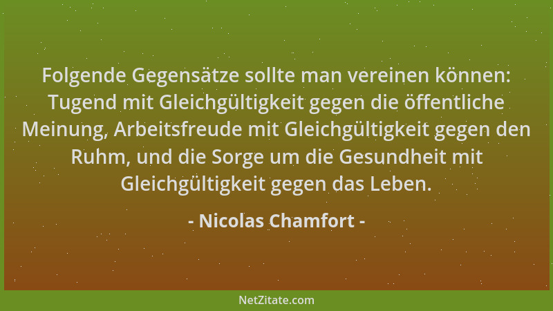 Nicolas Chamfort - Folgende Gegensätze sollte man vereinen können: Tugend mit Gleichgültigkeit gegen die öffentliche Meinun...