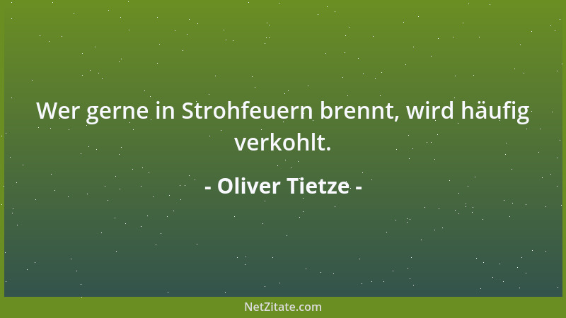 Oliver Tietze - Wer gerne in Strohfeuern brennt, wird häufig verkohlt....