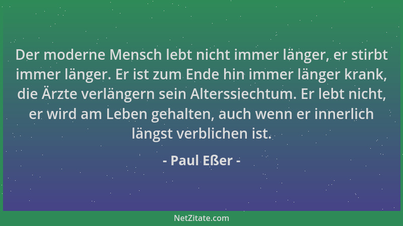 Paul Eßer - Der moderne Mensch lebt nicht immer länger, er stirbt immer länger. Er ist zum Ende hin immer länger krank, die...