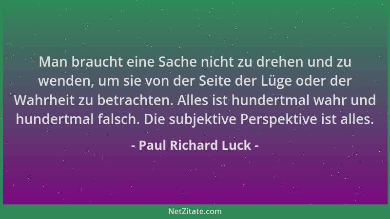 Paul Richard Luck - Man braucht eine Sache nicht zu drehen und zu wenden, um sie von der Seite der Lüge oder der Wahrheit z...