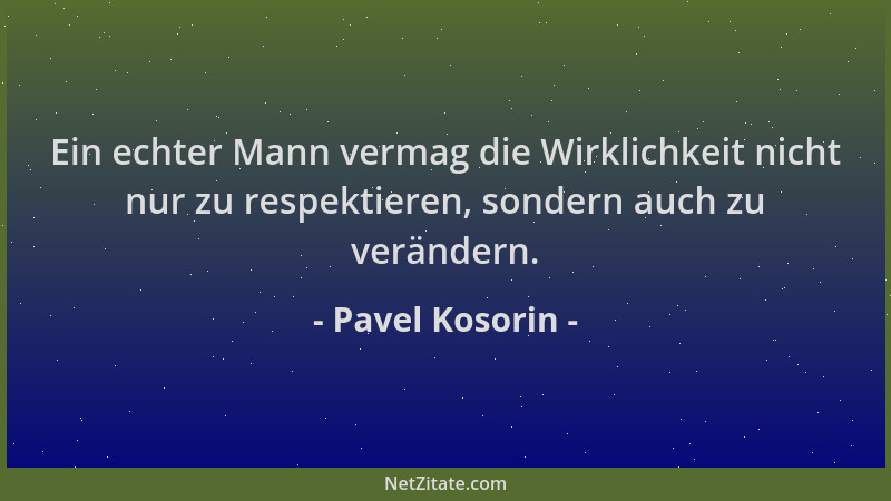 Pavel Kosorin - Ein echter Mann vermag die Wirklichkeit nicht nur zu respektieren, sondern auch zu verändern....