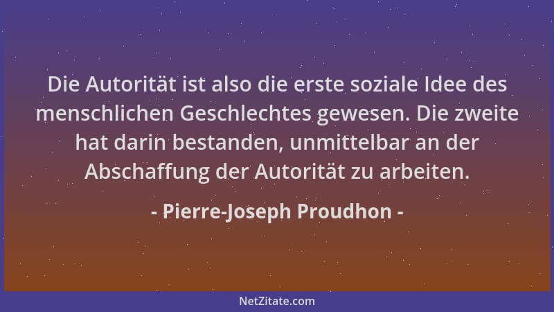 Pierre-Joseph Proudhon - Die Autorität ist also die erste soziale Idee des menschlichen Geschlechtes gewesen. Die zweite ha...