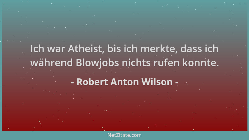 Robert Anton Wilson - Ich war Atheist, bis ich merkte, dass ich während Blowjobs nichts rufen konnte....