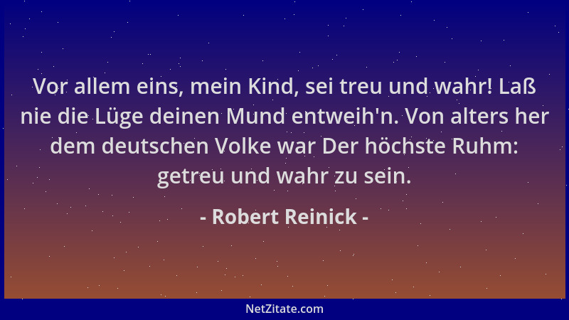 Robert Reinick - Vor allem eins, mein Kind, sei treu und wahr! Laß nie die Lüge deinen Mund entweih 'n. Von alters her dem d...