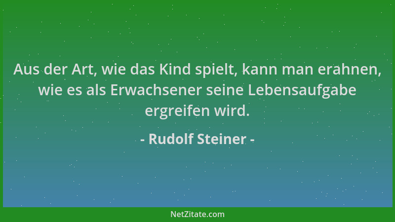 Rudolf Steiner - Aus der Art, wie das Kind spielt, kann man erahnen, wie es als Erwachsener seine Lebensaufgabe ergreifen w...