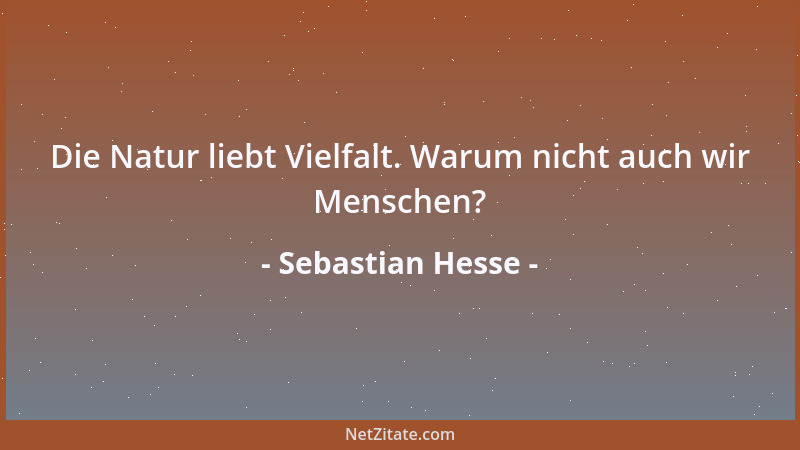 Sebastian Hesse - Die Natur liebt Vielfalt. Warum nicht auch wir Menschen?...