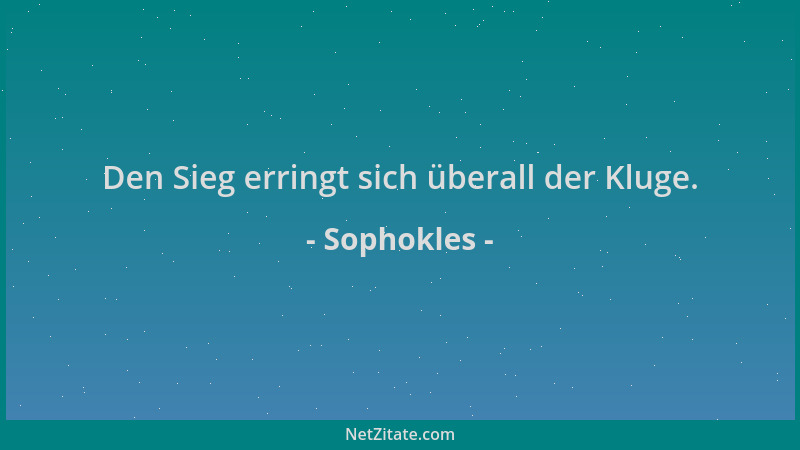 Sophokles - Den Sieg erringt sich überall der Kluge....
