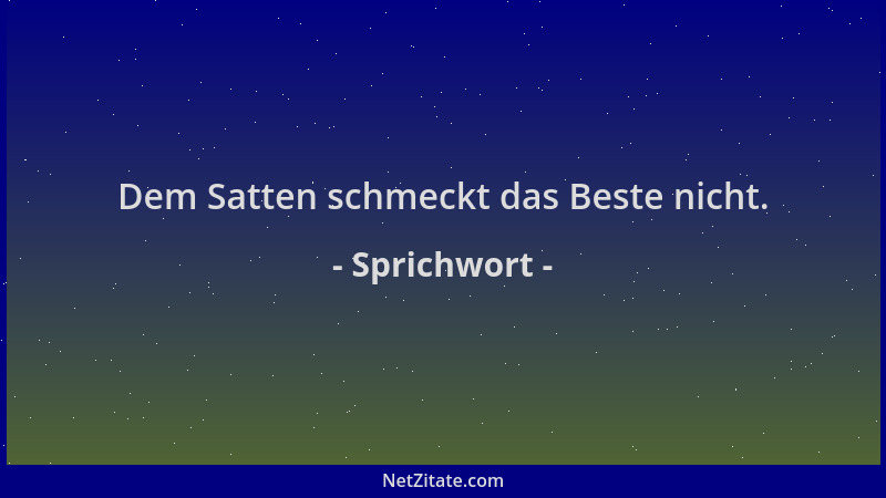 Sprichwort - Dem Satten schmeckt das Beste nicht....