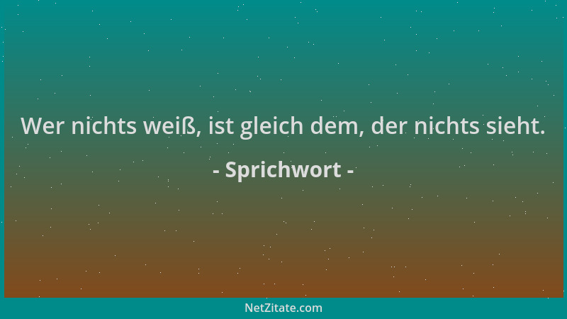 Sprichwort - Wer nichts weiß, ist gleich dem, der nichts sieht....